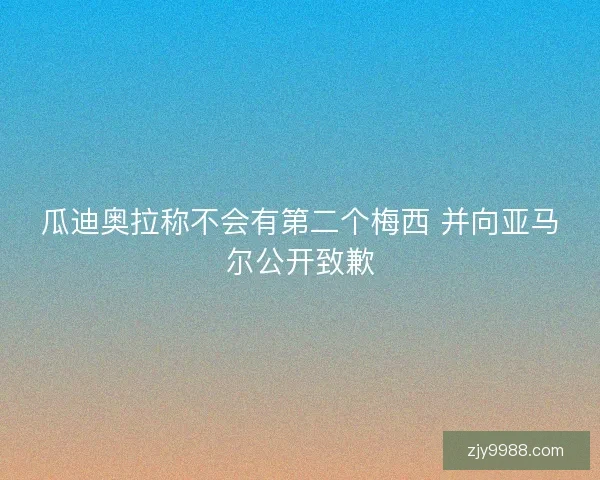 瓜迪奥拉称不会有第二个梅西 并向亚马尔公开致歉 瓜迪奥拉称不会有第二个梅西 并向亚马尔公开致歉