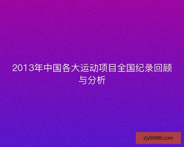 2013年中国各大运动项目全国纪录回顾与分析