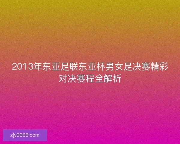 2013年东亚足联东亚杯男女足决赛精彩对决赛程全解析