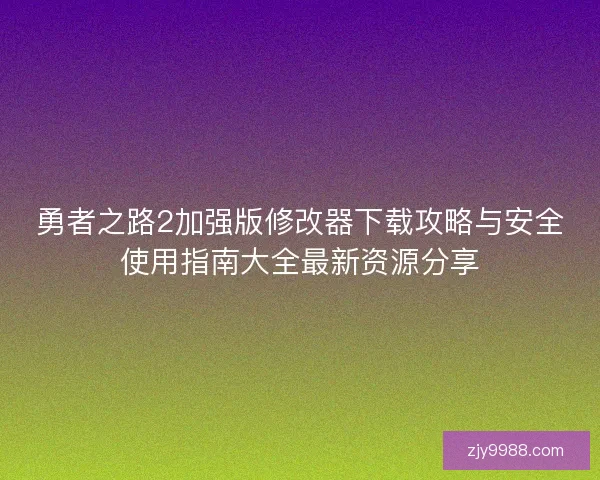 勇者之路2加强版修改器下载攻略与安全使用指南大全最新资源分享
