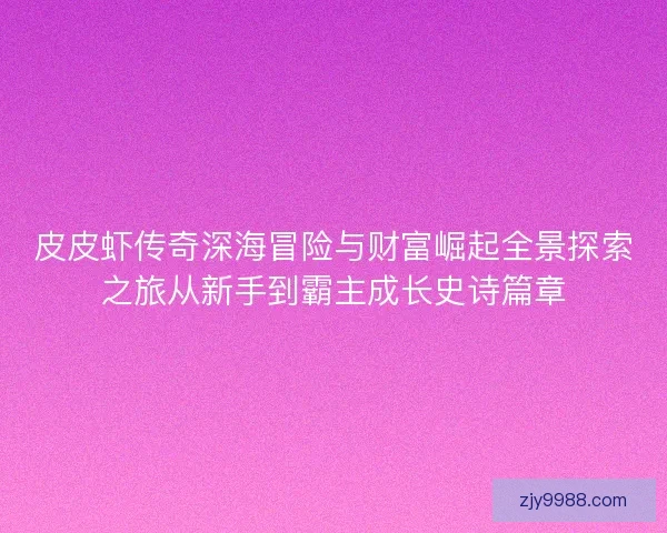 皮皮虾传奇深海冒险与财富崛起全景探索之旅从新手到霸主成长史诗篇章 皮皮虾传奇深海冒险与财富崛起全景探索之旅从新手到霸主成长史诗篇章