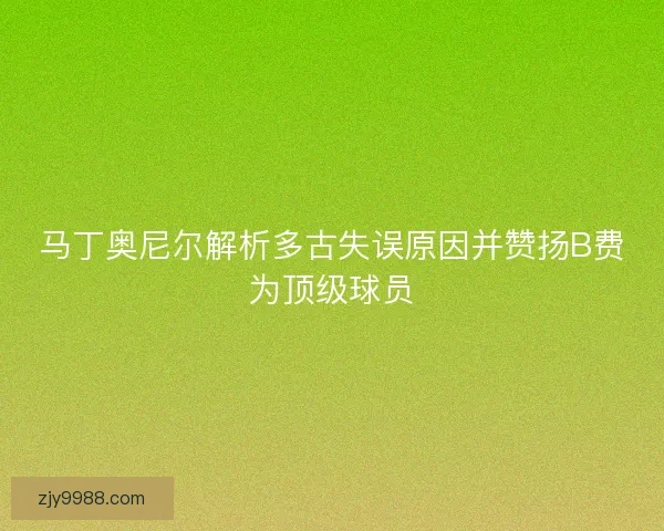马丁奥尼尔解析多古失误原因并赞扬B费为顶级球员 马丁奥尼尔解析多古失误原因并赞扬B费为顶级球员