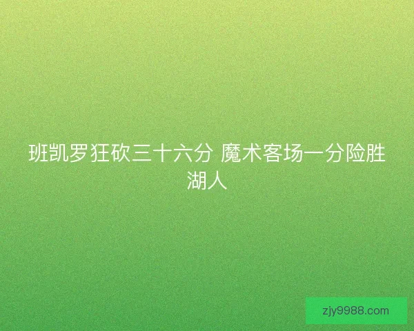 班凯罗狂砍三十六分 魔术客场一分险胜湖人 班凯罗狂砍三十六分 魔术客场一分险胜湖人