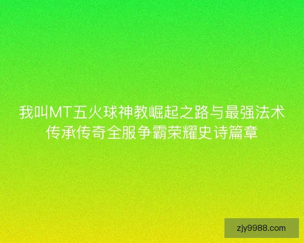 我叫MT五火球神教崛起之路与最强法术传承传奇全服争霸荣耀史诗篇章 我叫MT五火球神教崛起之路与最强法术传承传奇全服争霸荣耀史诗篇章