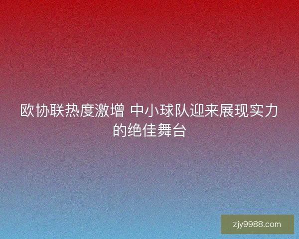 欧协联热度激增 中小球队迎来展现实力的绝佳舞台 欧协联热度激增 中小球队迎来展现实力的绝佳舞台
