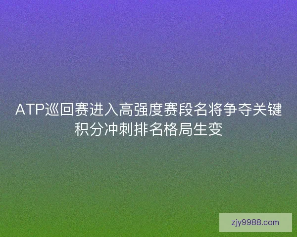 ATP巡回赛进入高强度赛段名将争夺关键积分冲刺排名格局生变 ATP巡回赛进入高强度赛段名将争夺关键积分冲刺排名格局生变